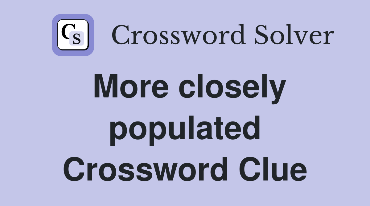More closely populated Crossword Clue