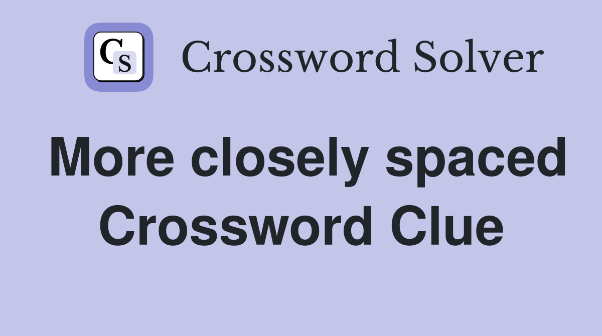 More closely spaced Crossword Clue
