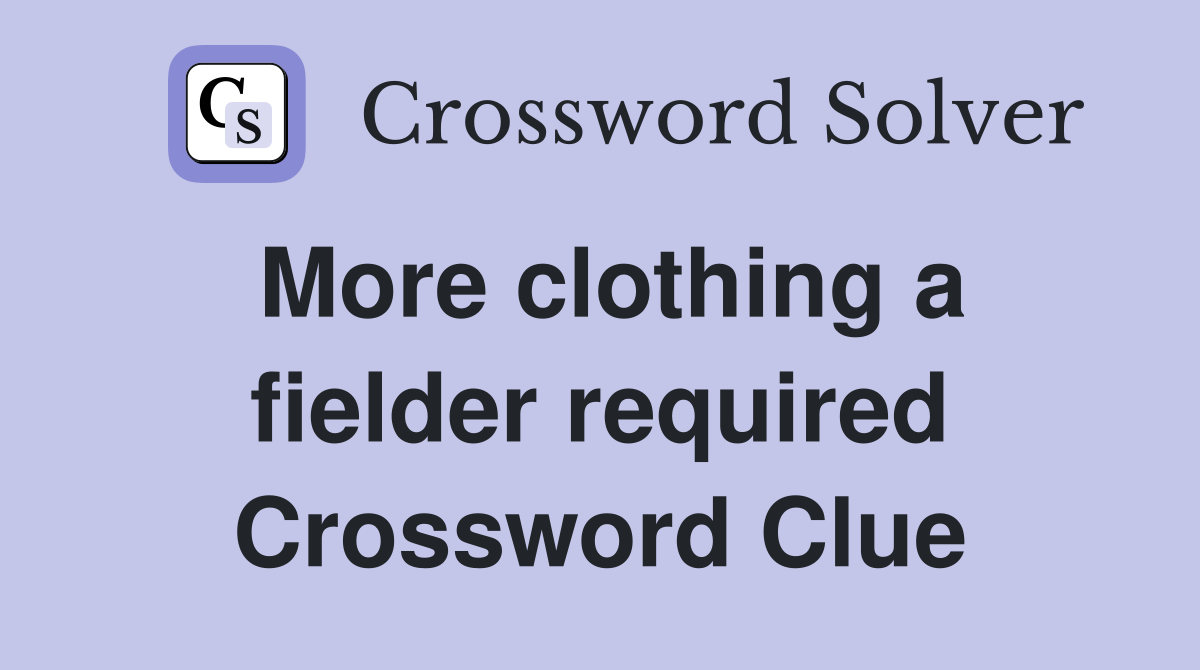 More clothing a fielder required Crossword Clue