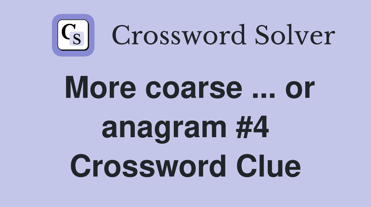 More coarse ... or anagram #4 Crossword Clue