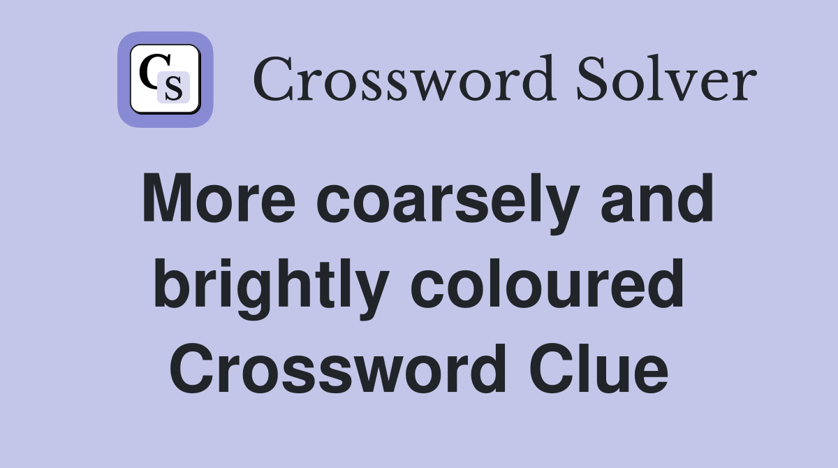 More coarsely and brightly coloured Crossword Clue