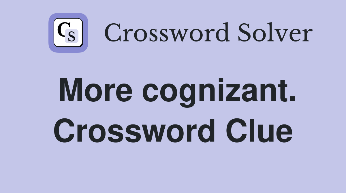 More cognizant. Crossword Clue