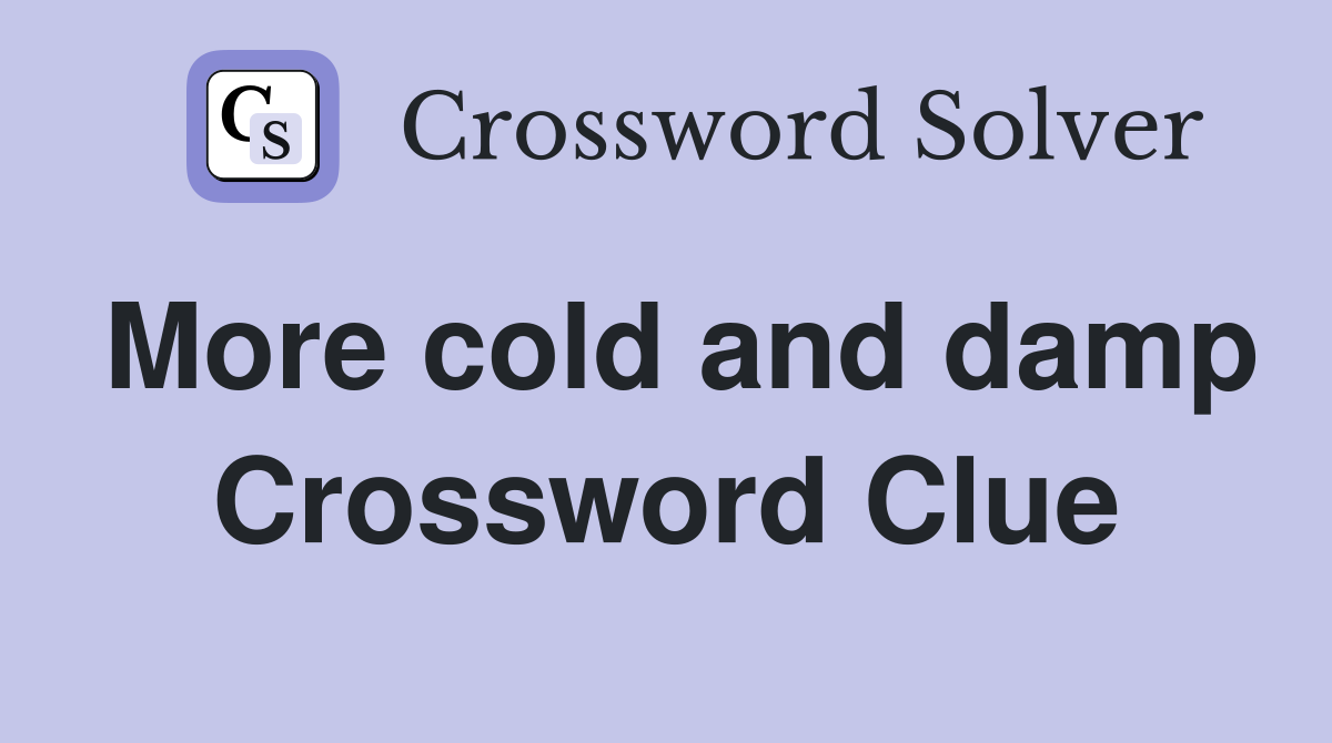 More cold and damp Crossword Clue