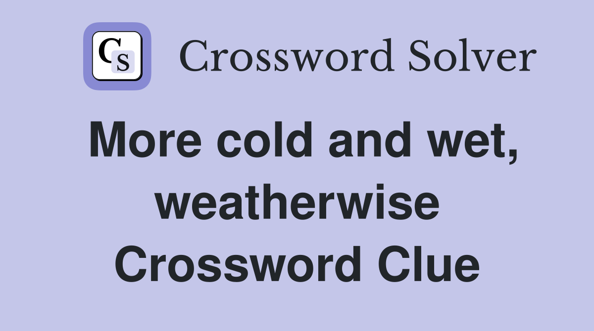 More cold and wet, weatherwise Crossword Clue