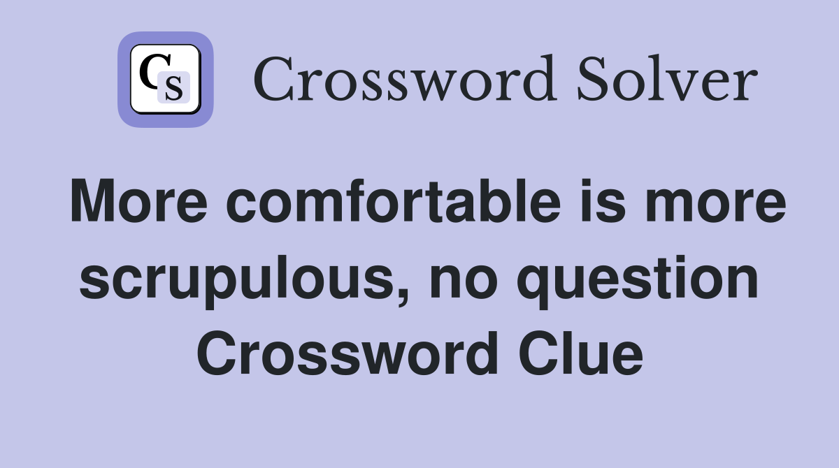 More comfortable is more scrupulous, no question Crossword Clue