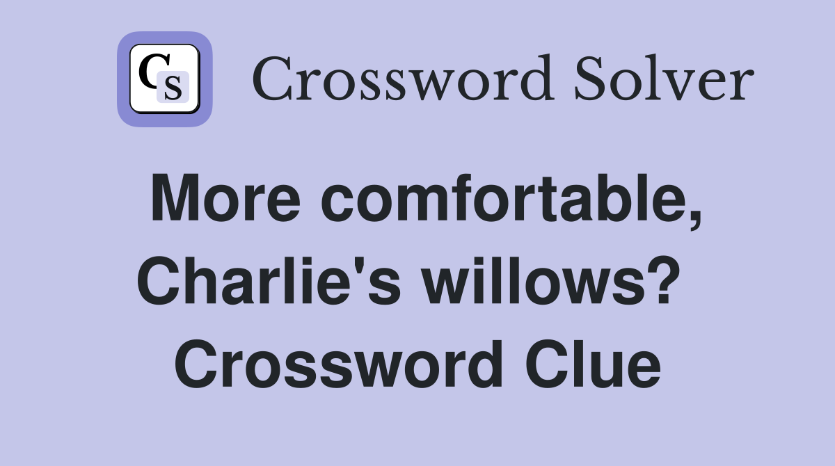 More comfortable, Charlie's willows?  Crossword Clue