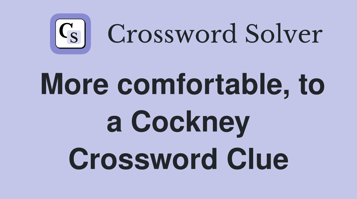 More comfortable, to a Cockney Crossword Clue