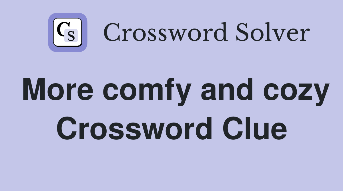 More comfy and cozy Crossword Clue