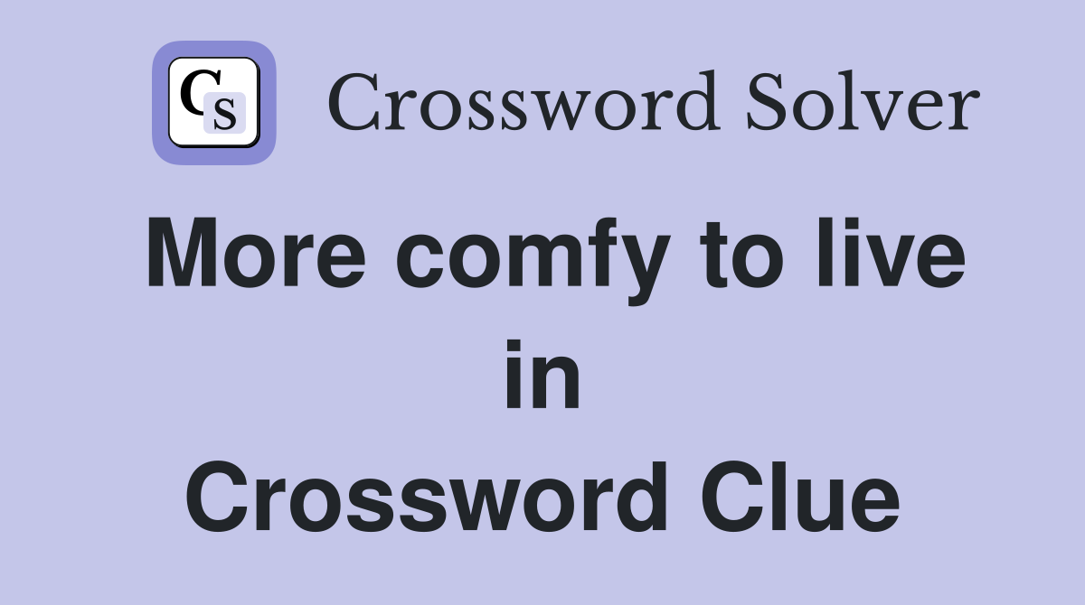 More comfy to live in Crossword Clue