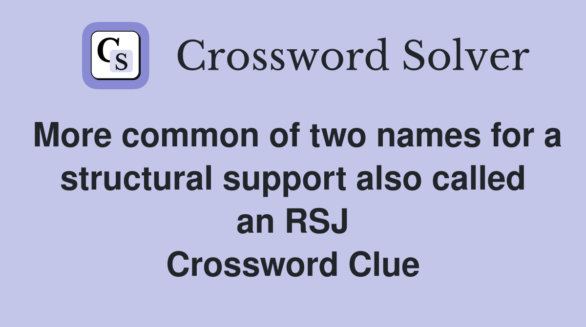 More common of two names for a structural support also called an RSJ Crossword Clue