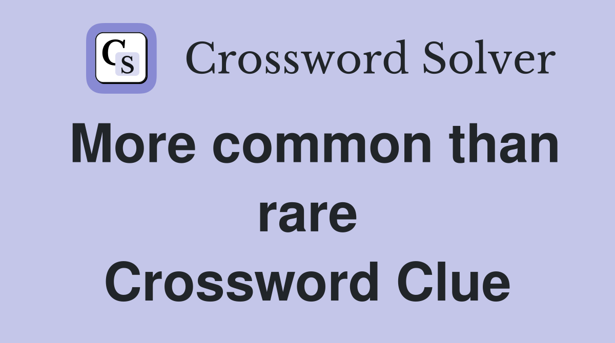 More common than rare Crossword Clue