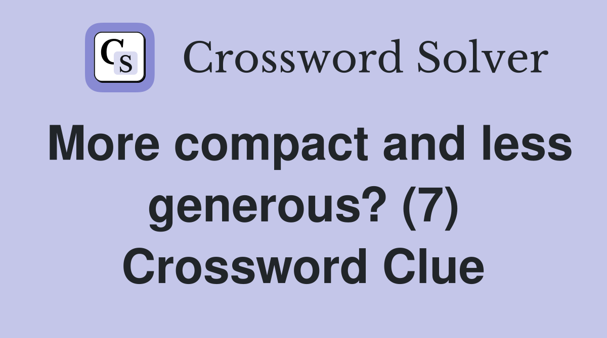 More compact and less generous? (7) Crossword Clue