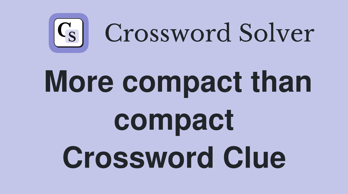More compact than compact Crossword Clue