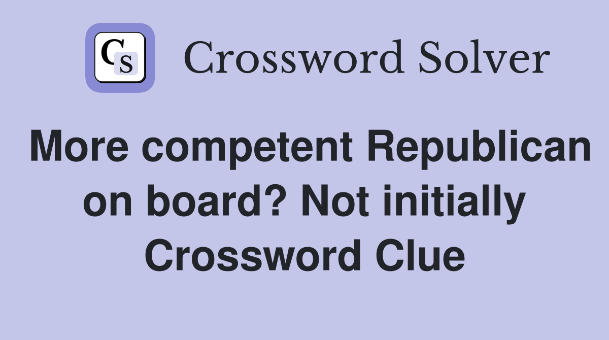 More competent Republican on board? Not initially Crossword Clue