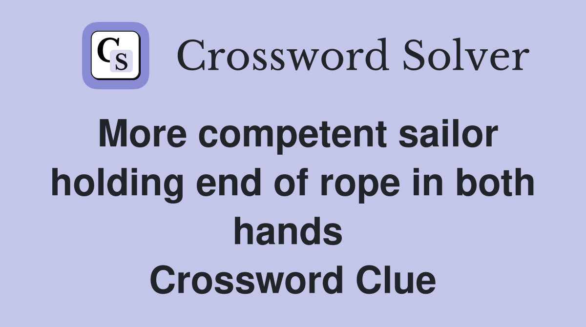 More competent sailor holding end of rope in both hands  Crossword Clue