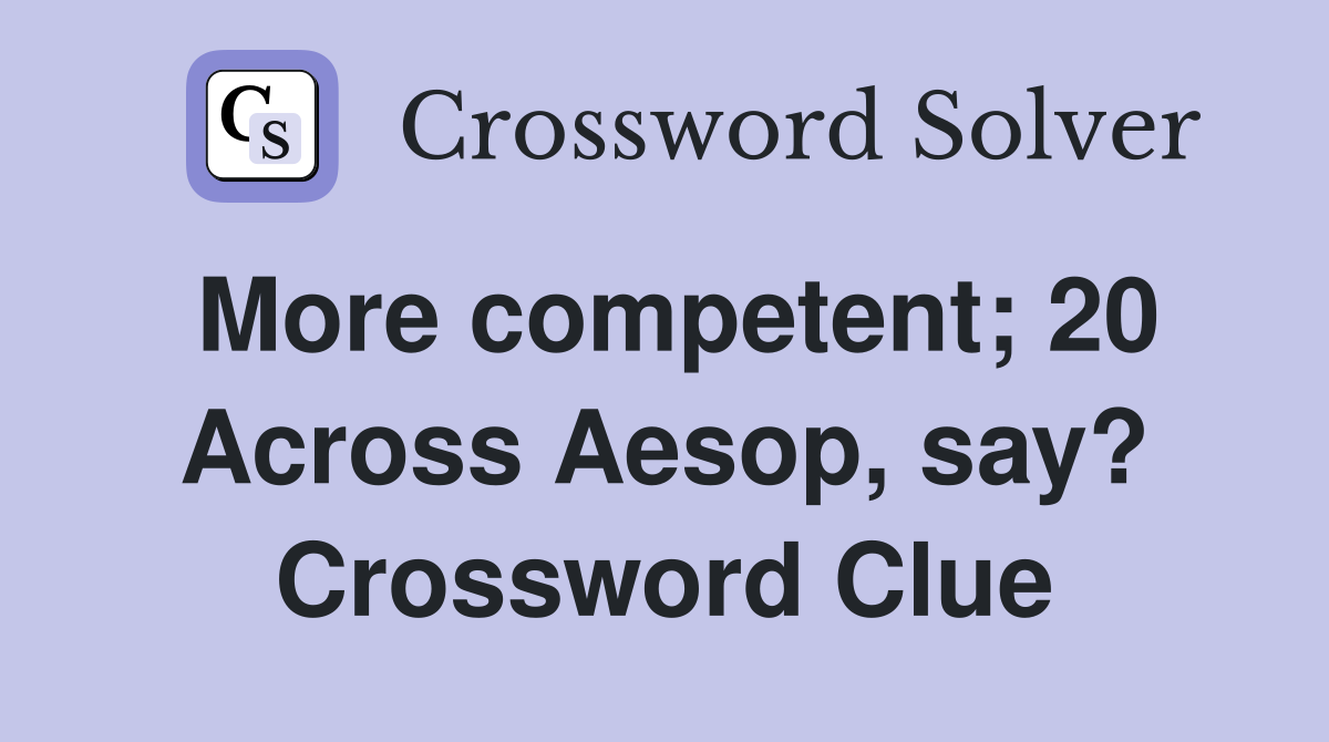 More competent; 20 Across Aesop, say? Crossword Clue