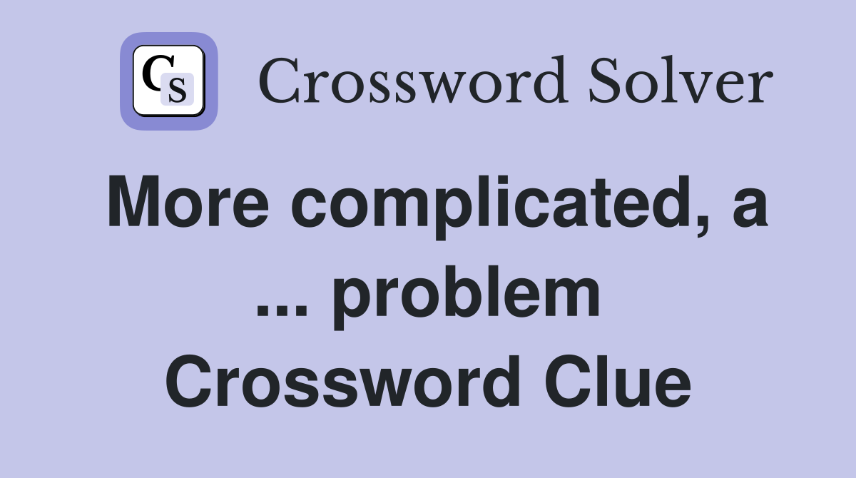 More complicated, a ... problem Crossword Clue