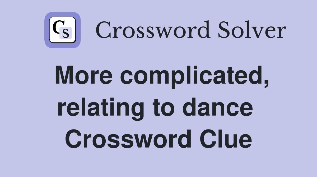 More complicated, relating to dance  Crossword Clue