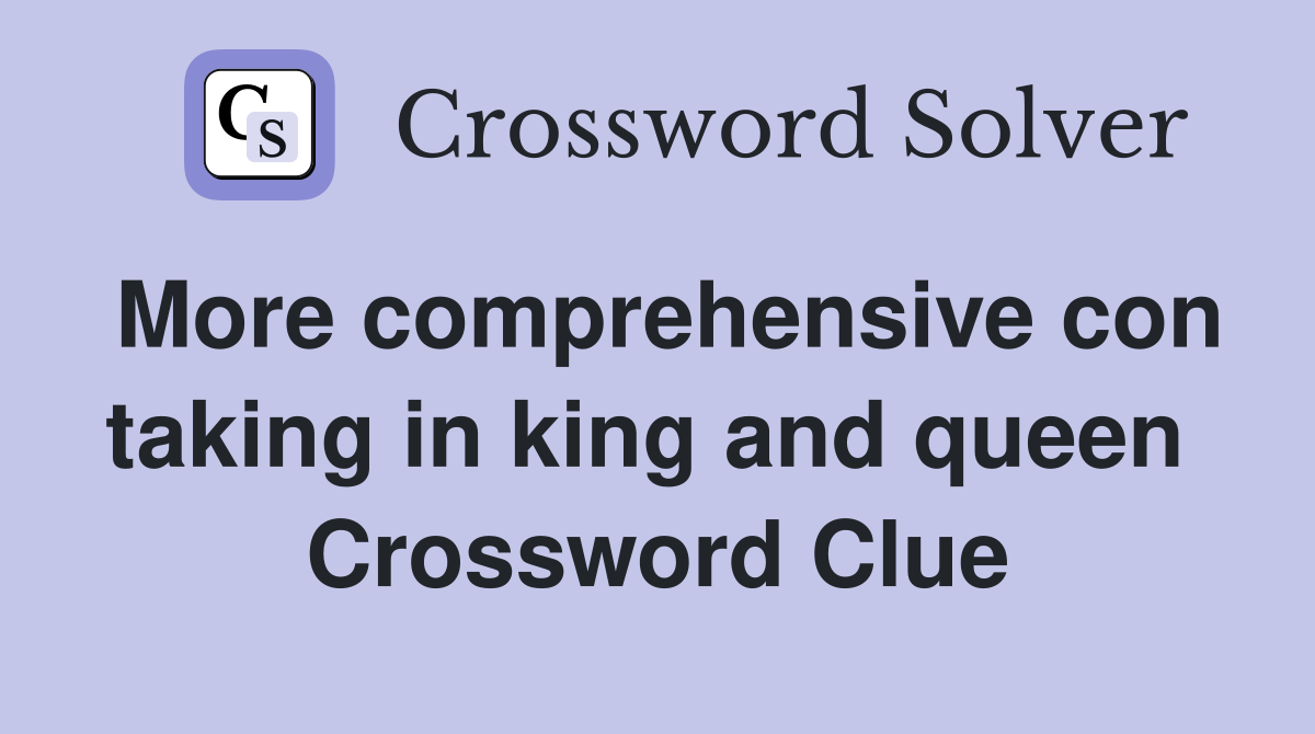 More comprehensive con taking in king and queen  Crossword Clue