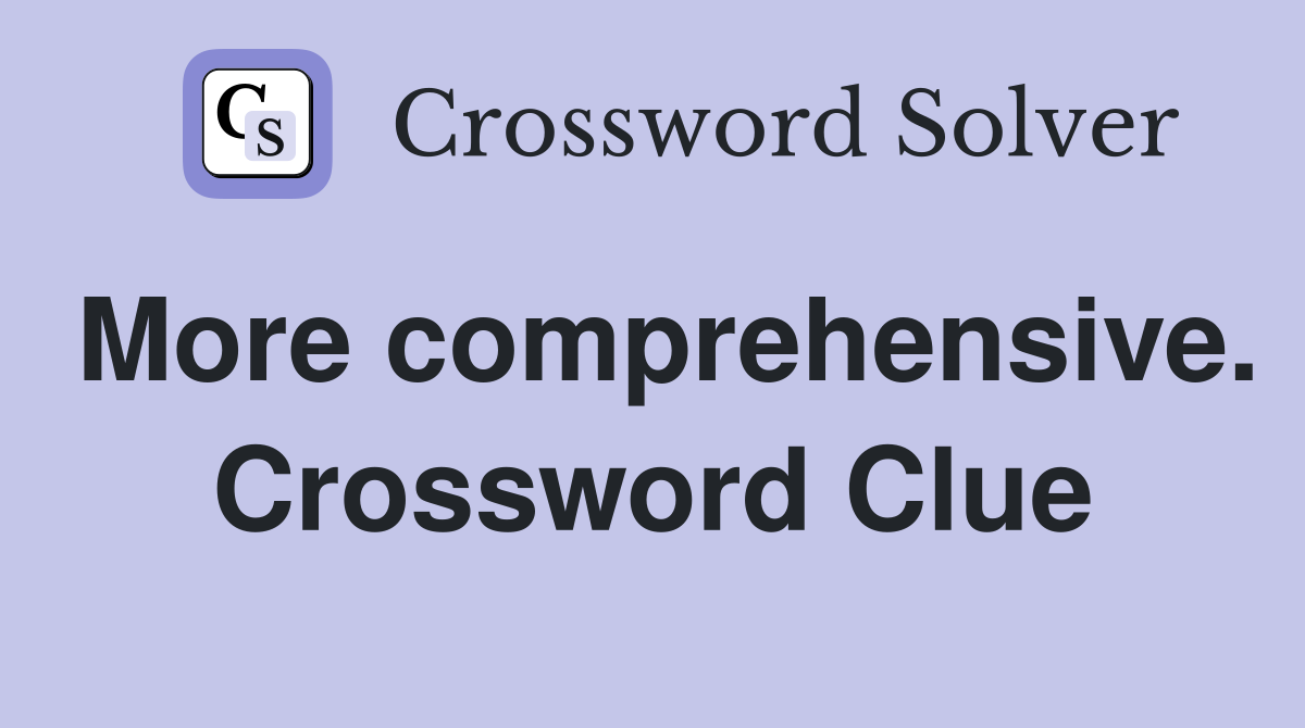 More comprehensive. Crossword Clue