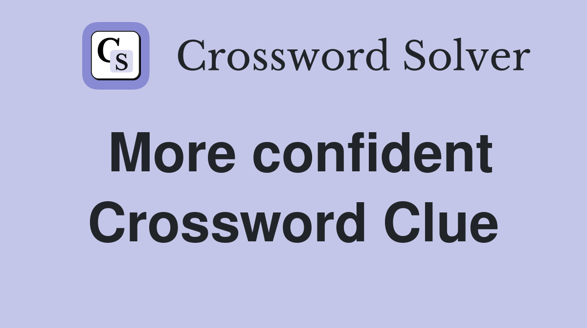 More confident Crossword Clue