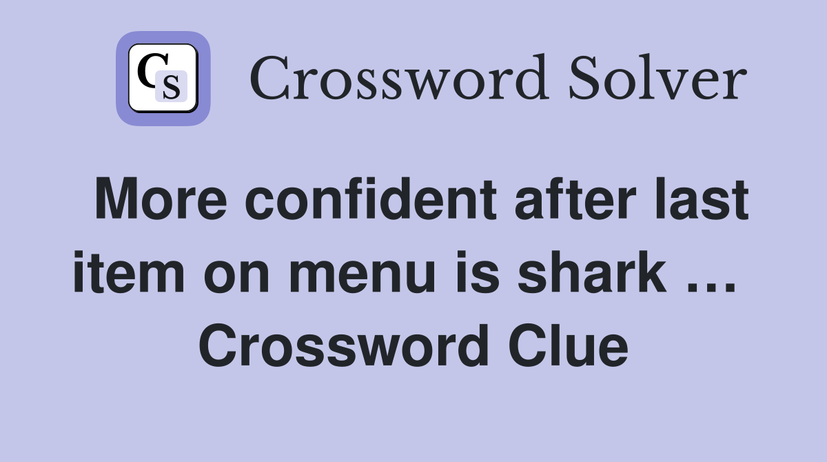 More confident after last item on menu is shark …  Crossword Clue