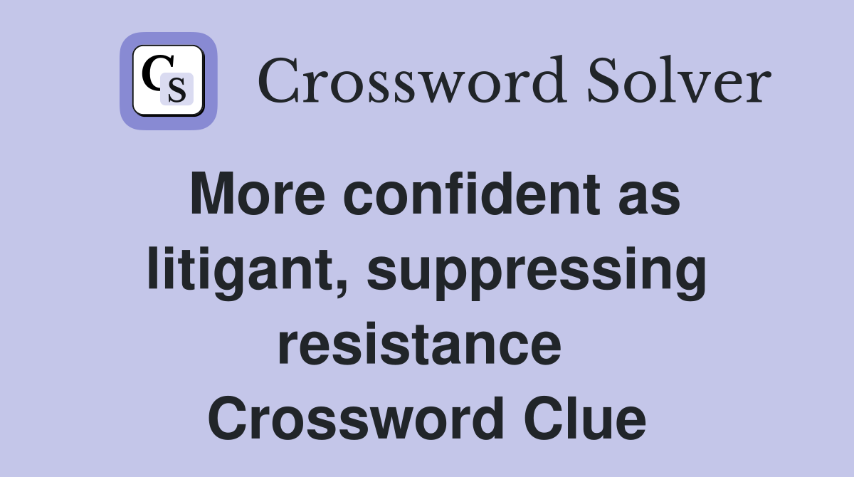 More confident as litigant, suppressing resistance  Crossword Clue