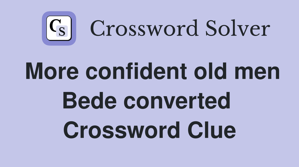 More confident old men Bede converted  Crossword Clue