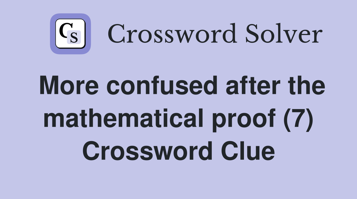 More confused after the mathematical proof (7) Crossword Clue