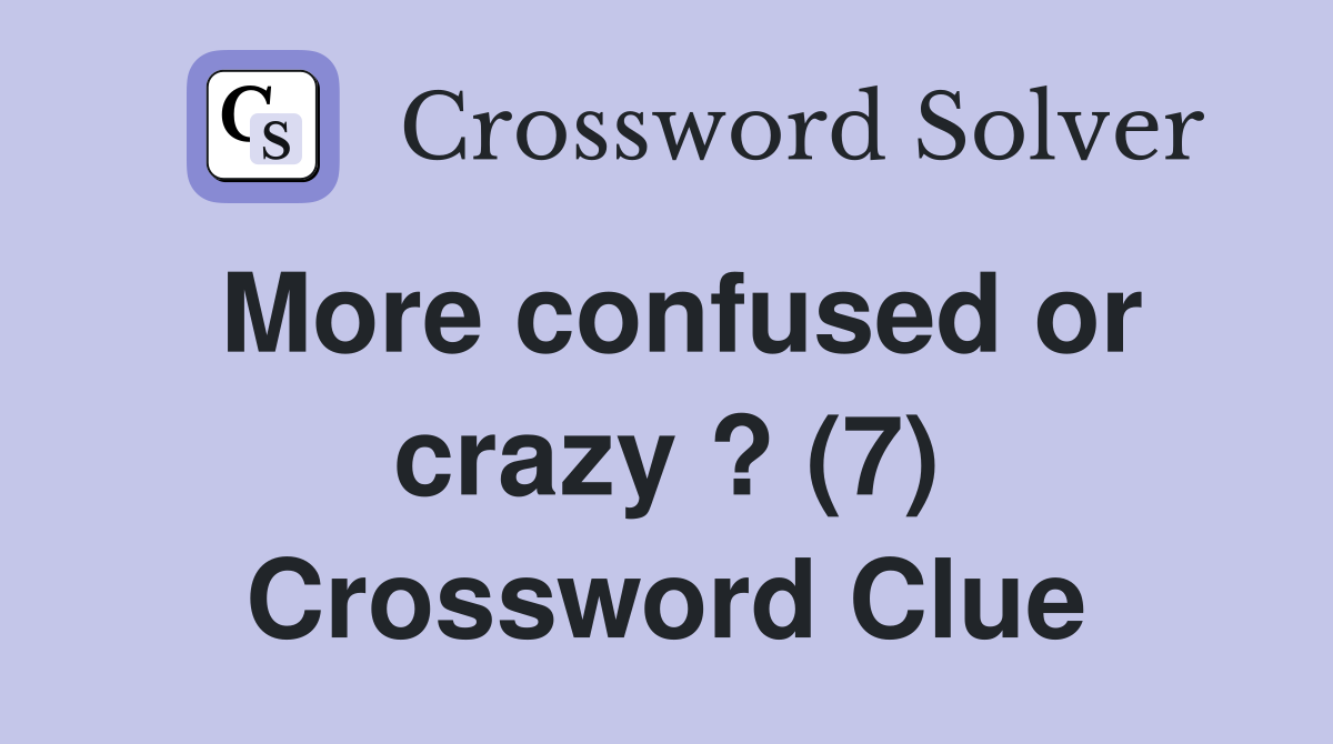 More confused or crazy ? (7) Crossword Clue