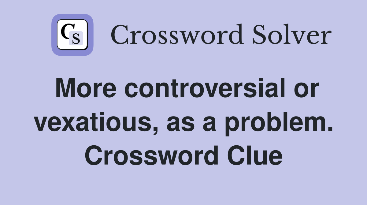 More controversial or vexatious, as a problem. Crossword Clue