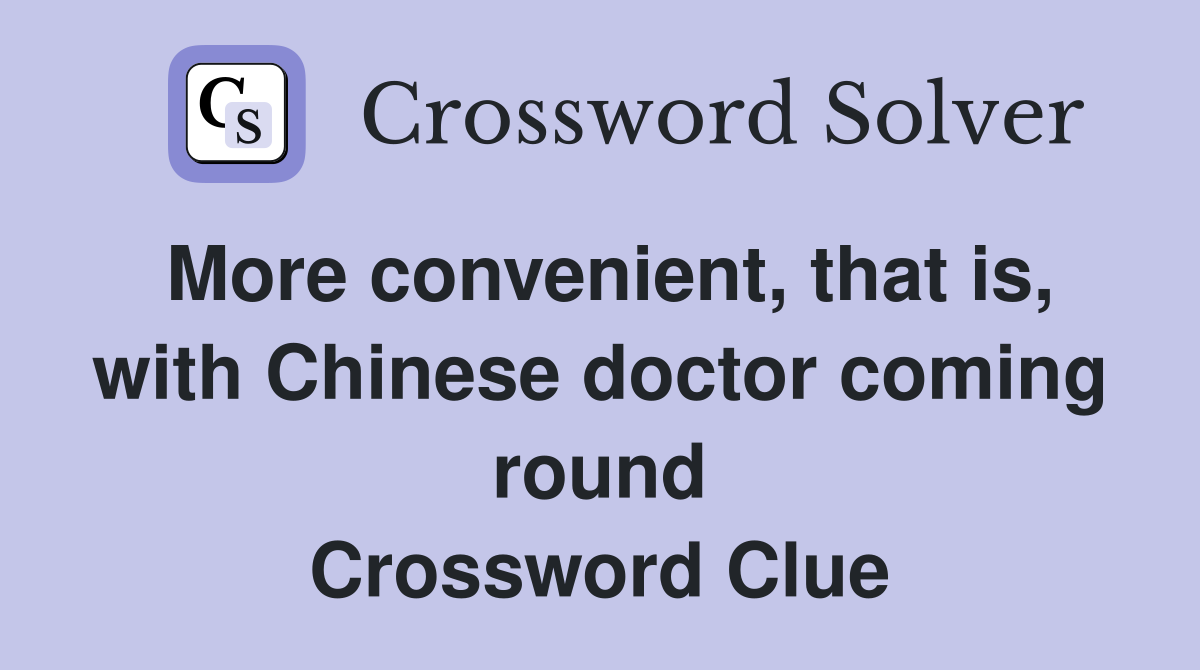 More convenient, that is, with Chinese doctor coming round Crossword Clue