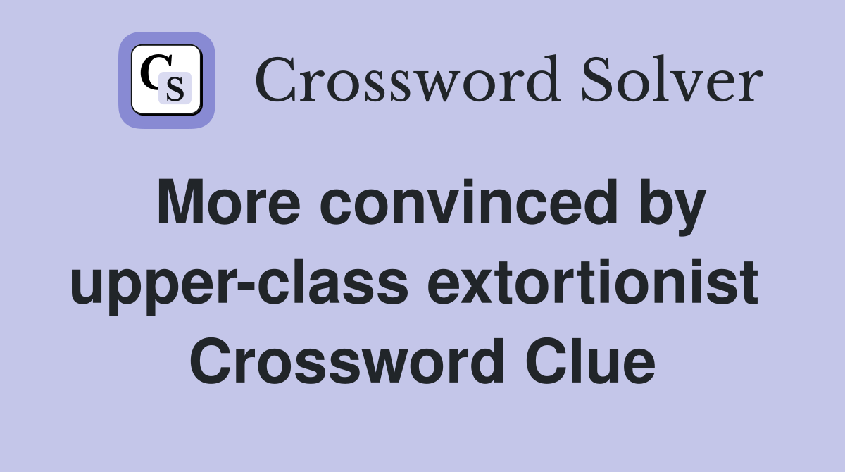 More convinced by upper-class extortionist  Crossword Clue