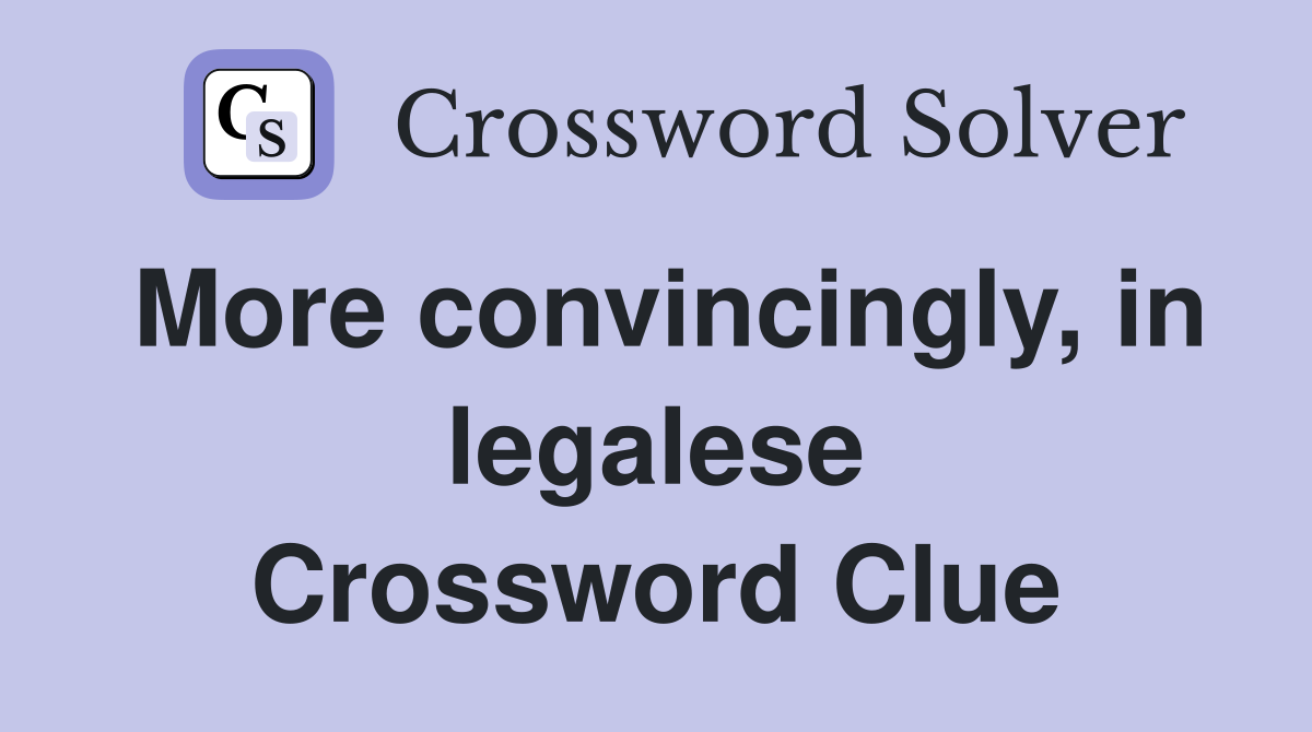 More convincingly, in legalese Crossword Clue