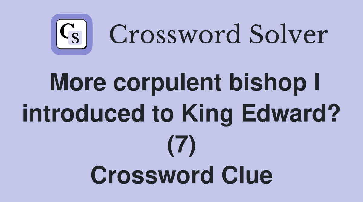 More corpulent bishop I introduced to King Edward? (7) Crossword Clue