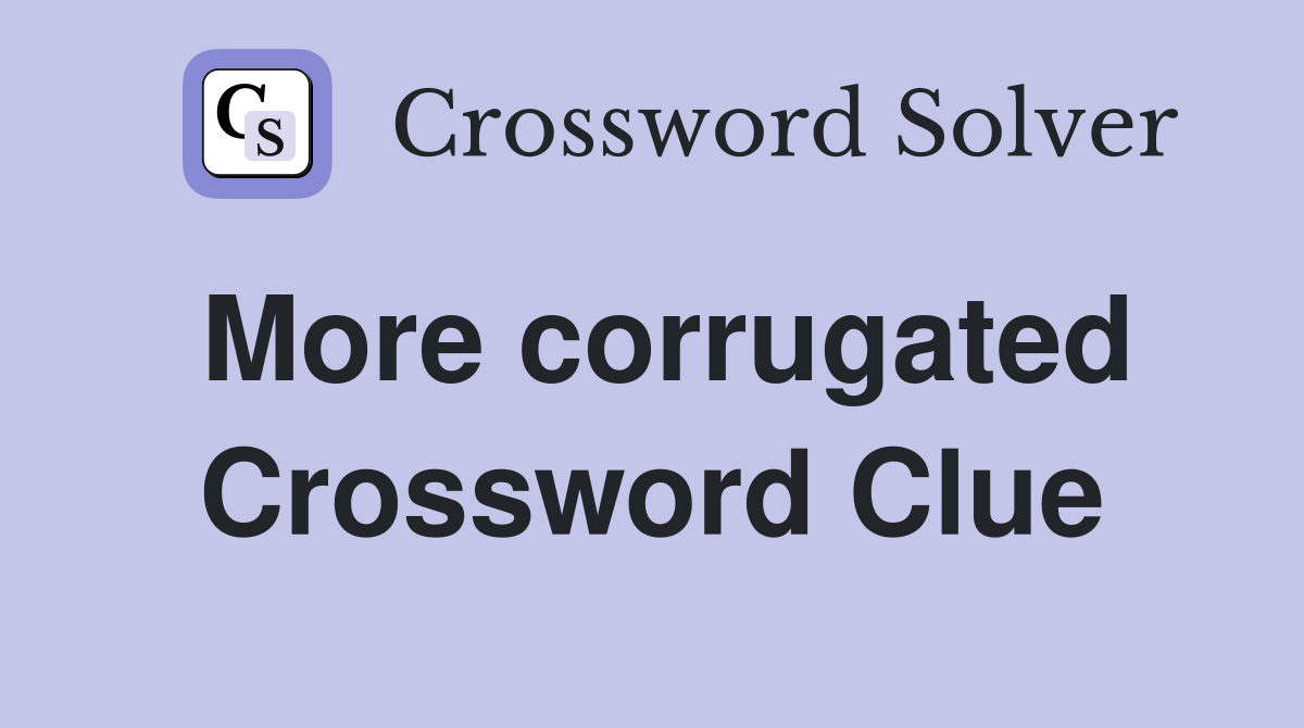 More corrugated Crossword Clue