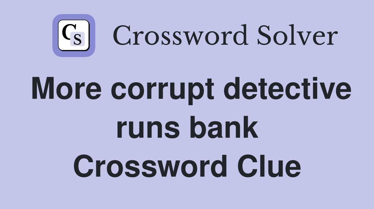 More corrupt detective runs bank Crossword Clue