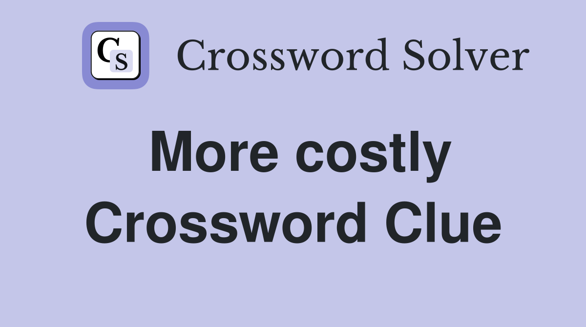 More costly Crossword Clue