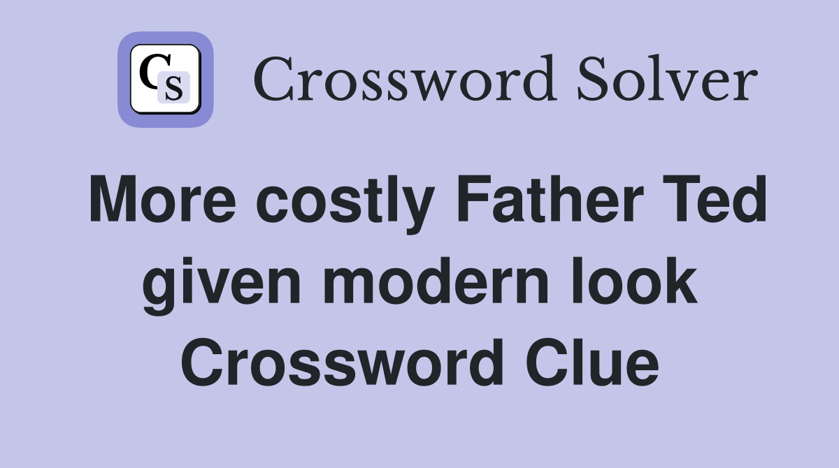 More costly Father Ted given modern look Crossword Clue