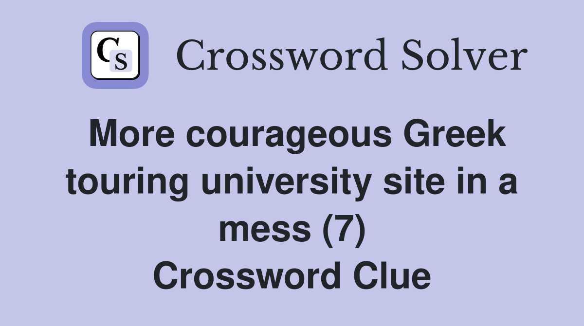 More courageous Greek touring university site in a mess (7) Crossword Clue