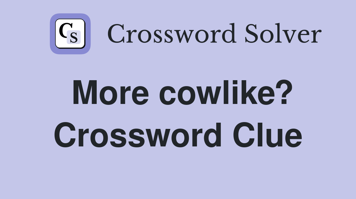More cowlike? Crossword Clue