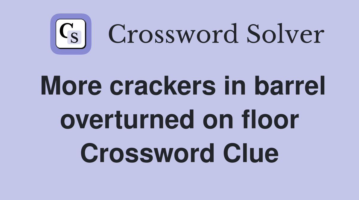 More crackers in barrel overturned on floor Crossword Clue
