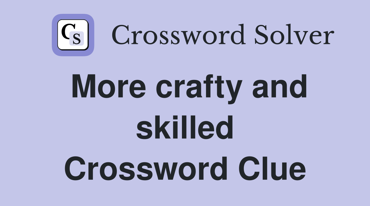 More crafty and skilled Crossword Clue