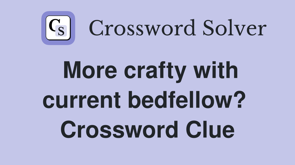 More crafty with current bedfellow?  Crossword Clue