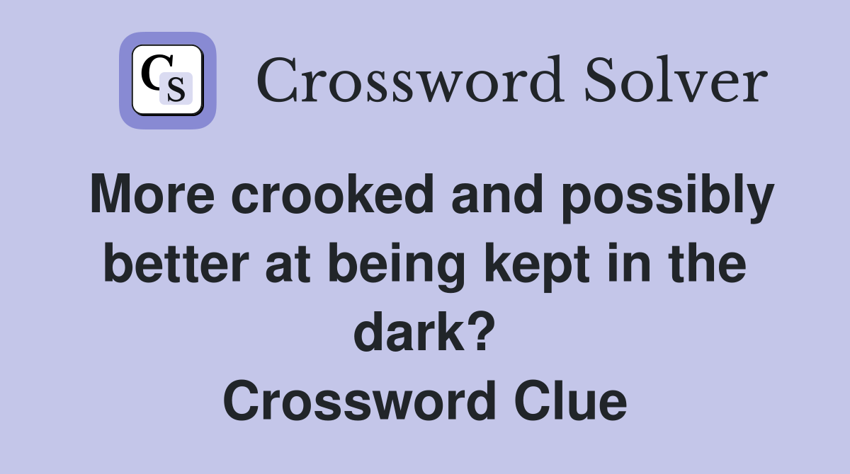 More crooked and possibly better at being kept in the dark? Crossword Clue