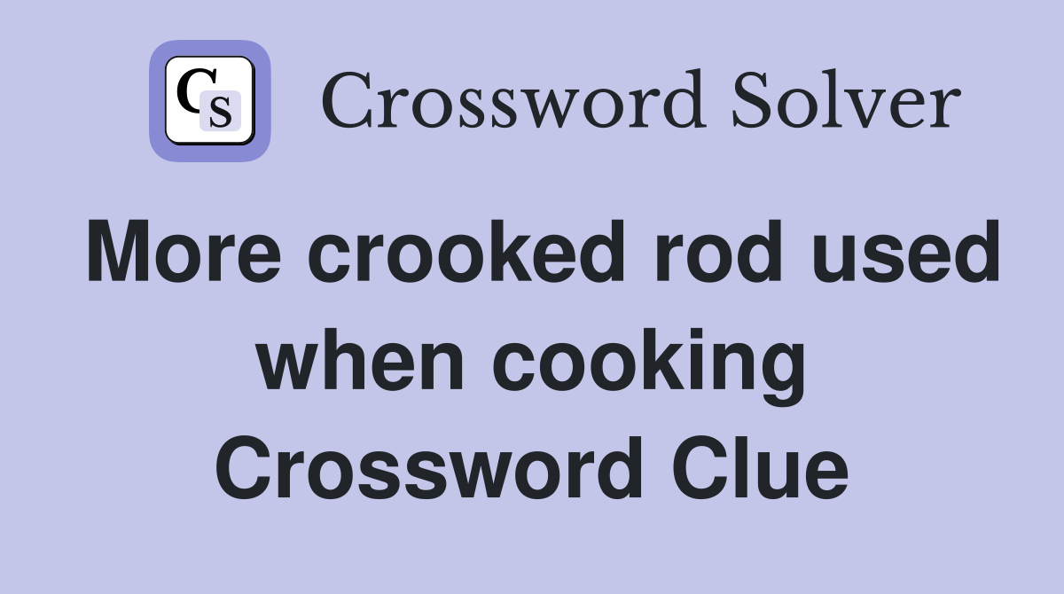 More crooked rod used when cooking Crossword Clue