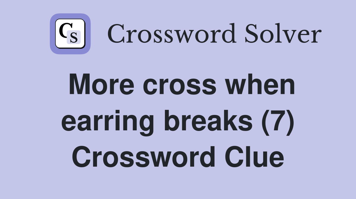 More cross when earring breaks (7) Crossword Clue