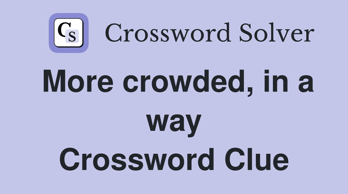 More crowded, in a way Crossword Clue