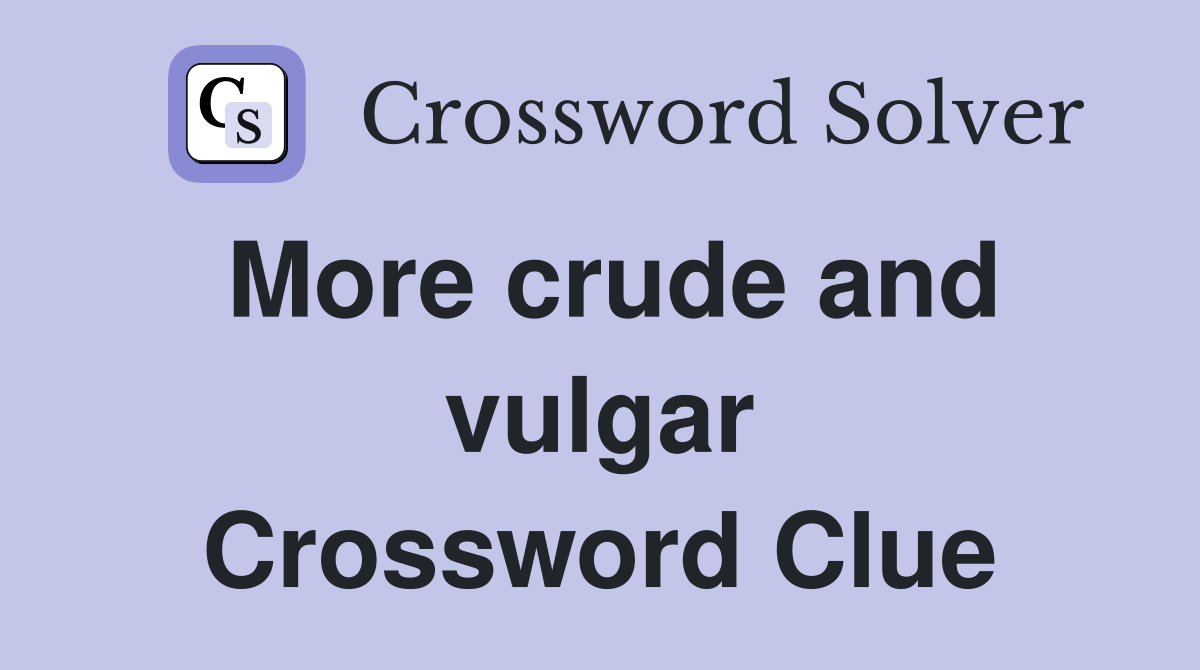 More crude and vulgar Crossword Clue