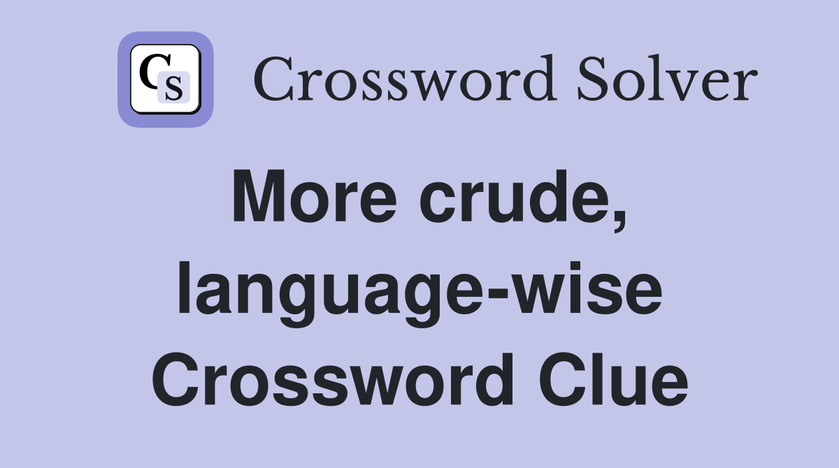 More crude, language-wise Crossword Clue
